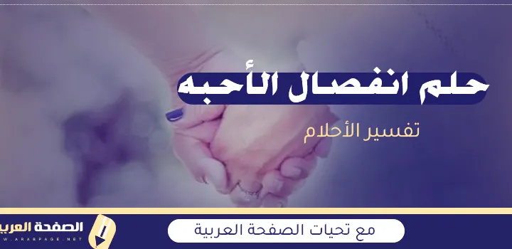 تفسير حلم إنفصال الأحبة المخطوبين للعزباء عدم الزواج الفراق قبل الزواج