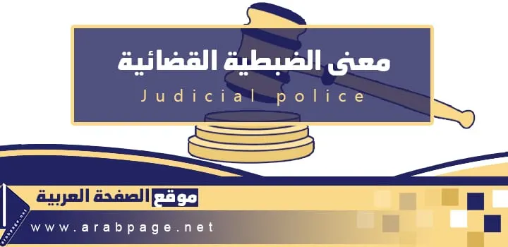 معنى الضبطية القضائية ماهي صلاحيات ومعنى كلمة في القضاء