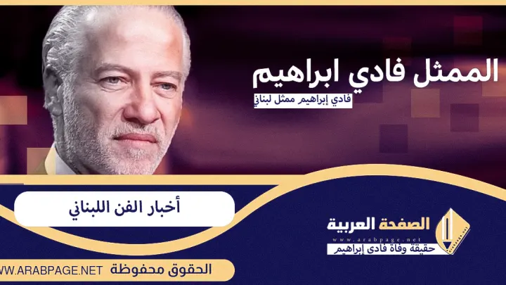 حقيقة وفاة الممثل فادي إبراهيم من هو وأخر اخبار مرضه الحالة الصحية