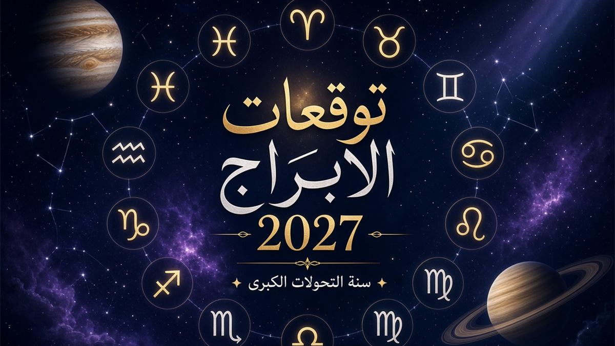 توقعات الأبراج 2027 الكاملة: الحب والعمل والمال لكل برج | سنة التحولات الكبيرة
